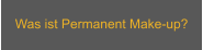 Was ist Permanent Make-up?